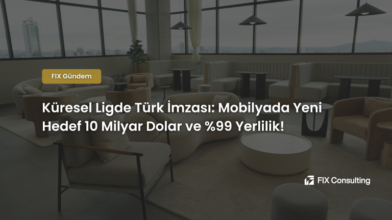 Küresel Ligde Türk İmzası: Mobilyada Yeni Hedef 10 Milyar Dolar ve %99 Yerlilik!