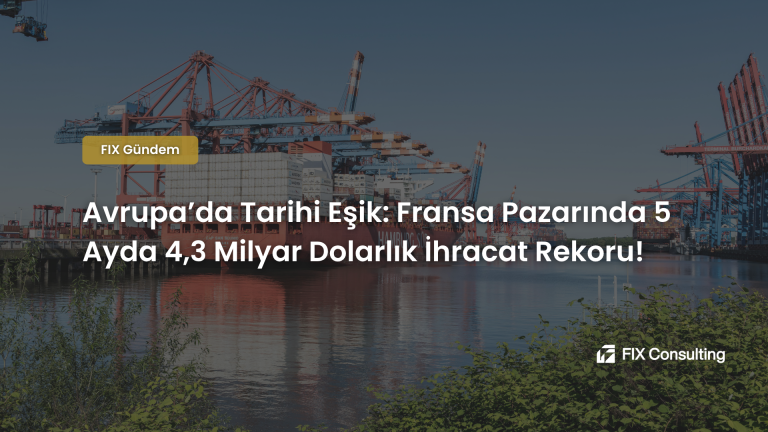 Avrupa'da Tarihi Eşik: Fransa Pazarında 5 Ayda 4,3 Milyar Dolarlık İhracat Rekoru!