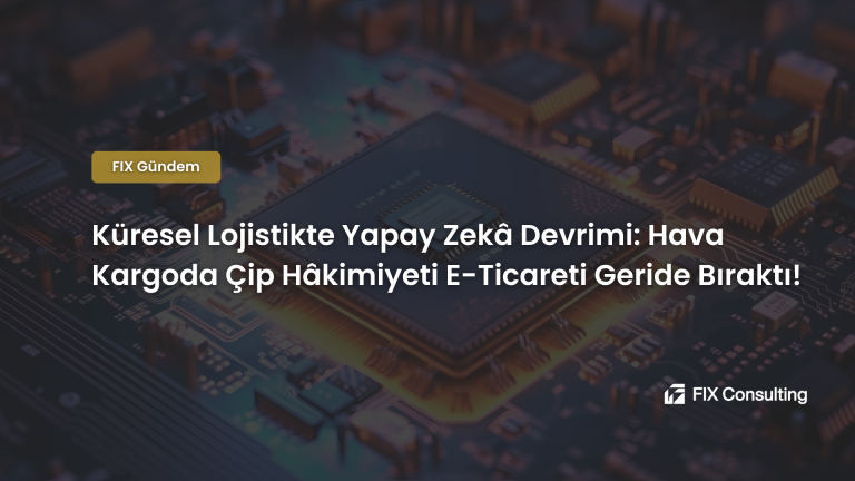 Küresel Lojistikte Yapay Zekâ Devrimi: Hava Kargoda Çip Hâkimiyeti E-Ticareti Geride Bıraktı!