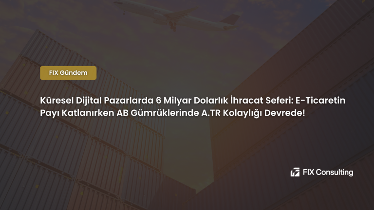 Küresel Dijital Pazarlarda 6 Milyar Dolarlık İhracat Seferi: E-Ticaretin Payı Katlanırken AB Gümrüklerinde A.TR Kolaylığı Devrede!